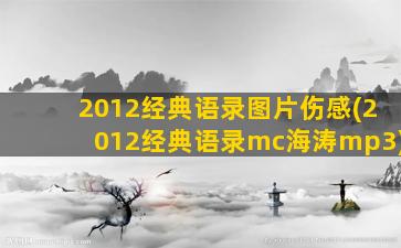 2012经典语录图片伤感(2012经典语录mc海涛mp3)