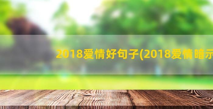 2018爱情好句子(2018爱情暗示)