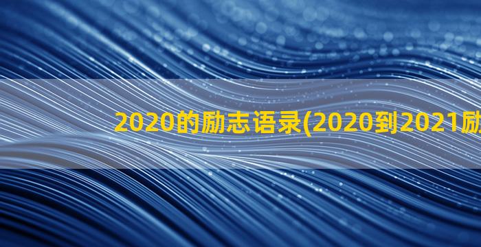 2020的励志语录(2020到2021励志语)