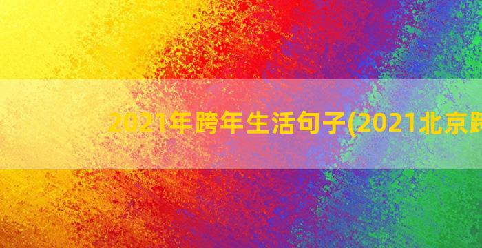 2021年跨年生活句子(2021北京跨年)