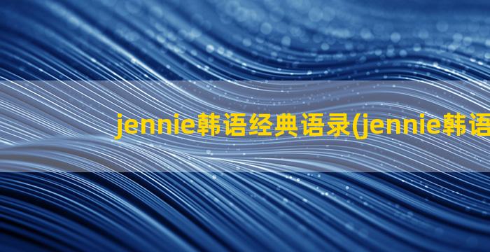 jennie韩语经典语录(jennie韩语名)