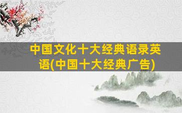 中国文化十大经典语录英语(中国十大经典广告)