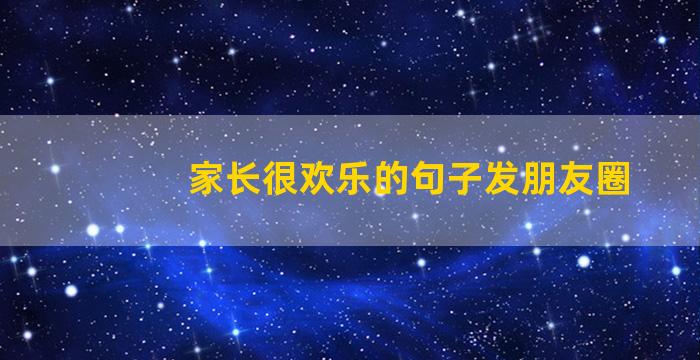 家长很欢乐的句子发朋友圈