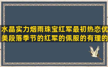 水晶实力烟雨珠宝红军最初热恋优美段落季节的红军的佩服的有理的长江写句子的成份