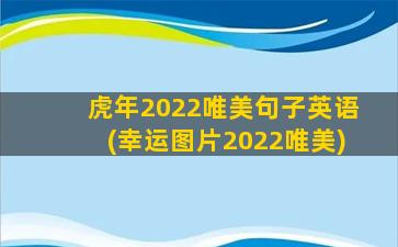 虎年2022唯美句子英语(幸运图片2022唯美)